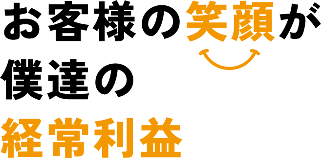 お客様の笑顔が僕達の経常利益